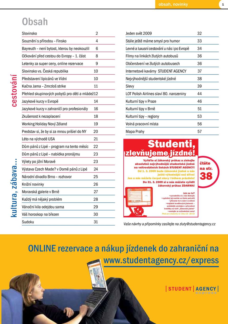 Česká republika 10 Představení lipicánů ve Vídni 10 Kačna Jama Zmrzloš strike 11 Přehled skupinových pobytů pro děti a mládež 12 Jazykové kurzy v Evropě 14 Jazykové kurzy v zahraničí pro profesionály