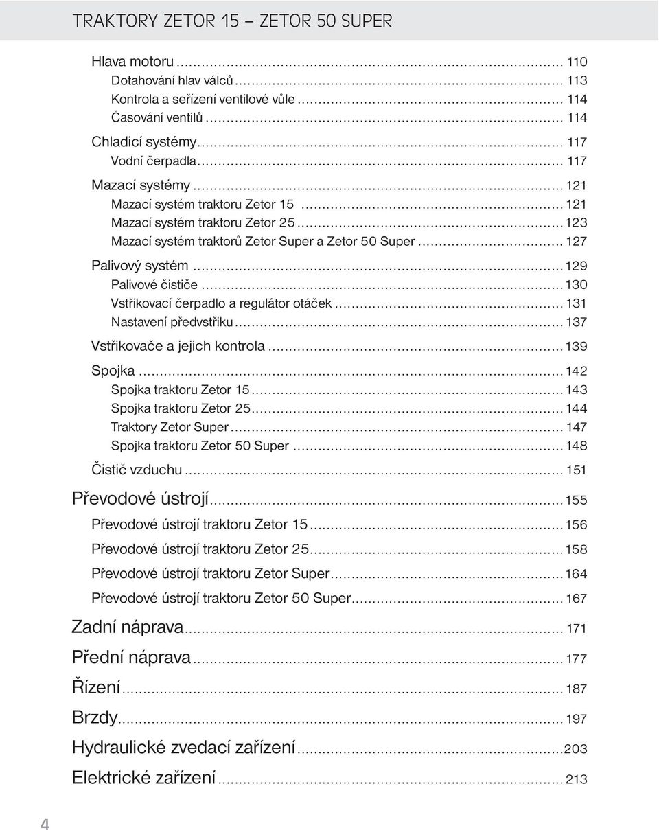 ..129 Palivové čističe...130 Vstřikovací čerpadlo a regulátor otáček...131 Nastavení předvstřiku...137 Vstřikovače a jejich kontrola...139 Spojka...142 Spojka traktoru Zetor 15.