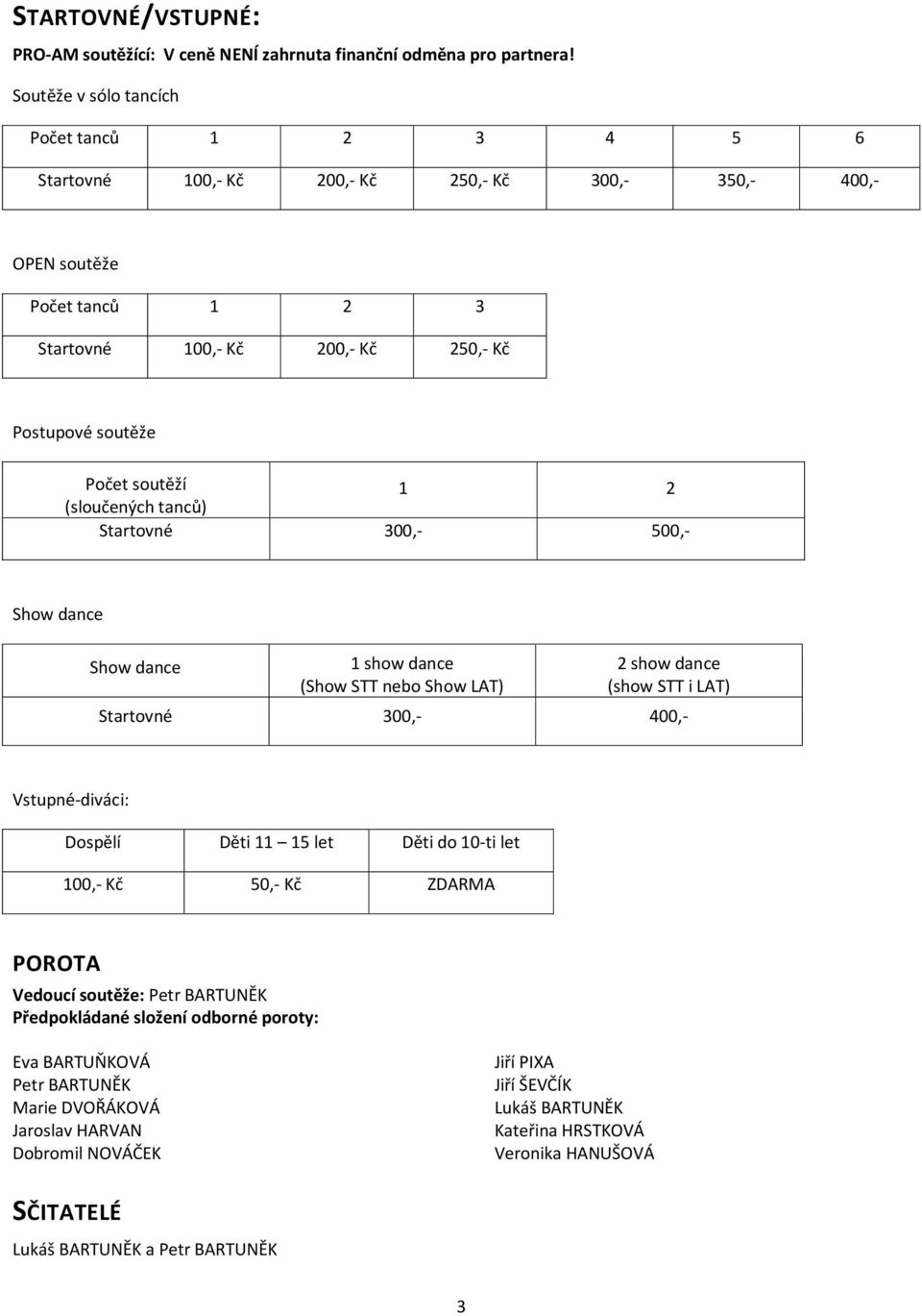 soutěží 1 2 (sloučených tanců) Startovné 300,- 500,- Show dance Show dance 1 show dance (Show STT nebo Show LAT) 2 show dance (show STT i LAT) Startovné 300,- 400,- Vstupné-diváci: Dospělí Děti 11 15