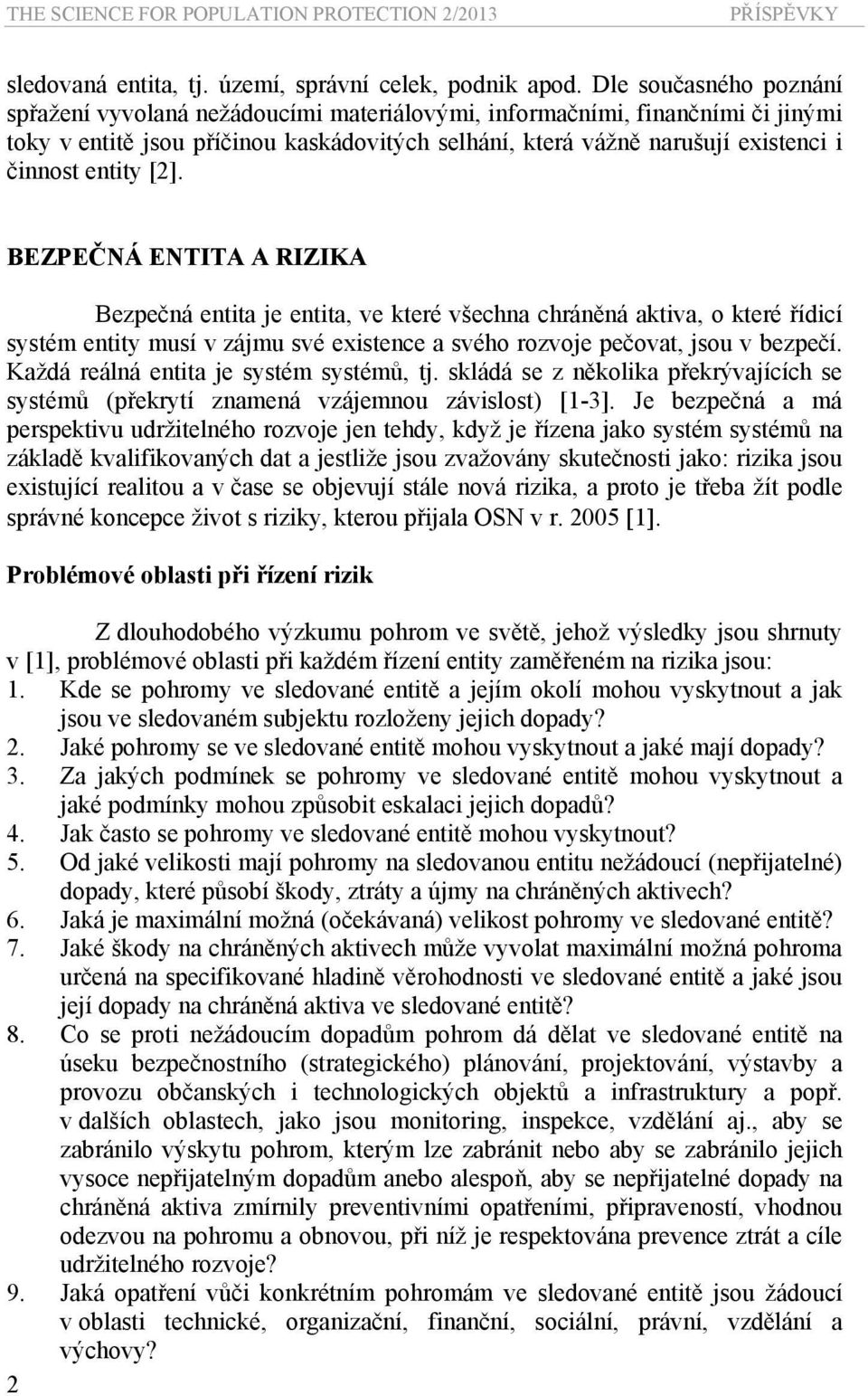 entity [2]. BEZPEČNÁ ENTITA A RIZIKA Bezpečná entita je entita, ve které všechna chráněná aktiva, o které řídicí systém entity musí v zájmu své existence a svého rozvoje pečovat, jsou v bezpečí.