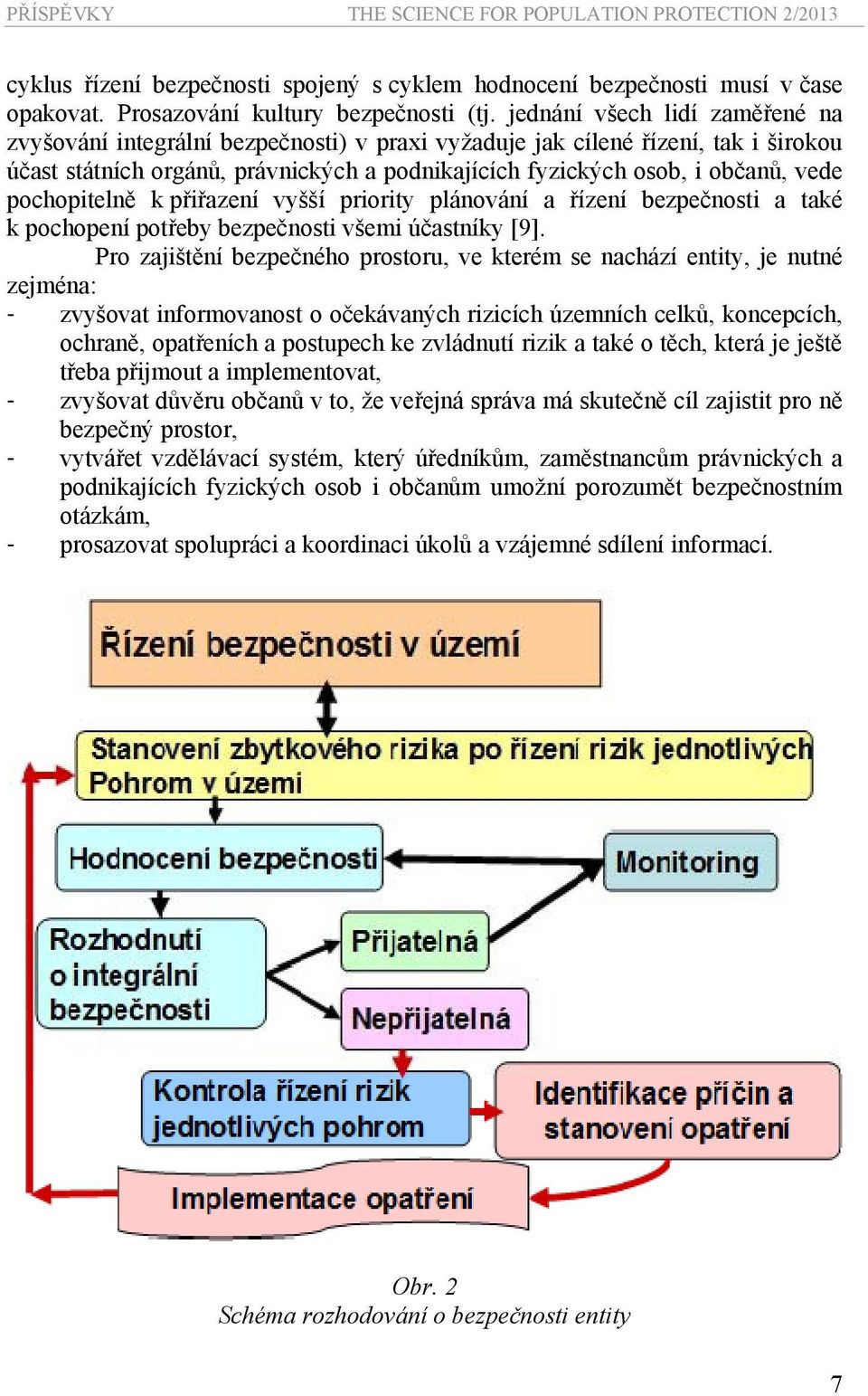 pochopitelně k přiřazení vyšší priority plánování a řízení bezpečnosti a také k pochopení potřeby bezpečnosti všemi účastníky [9].