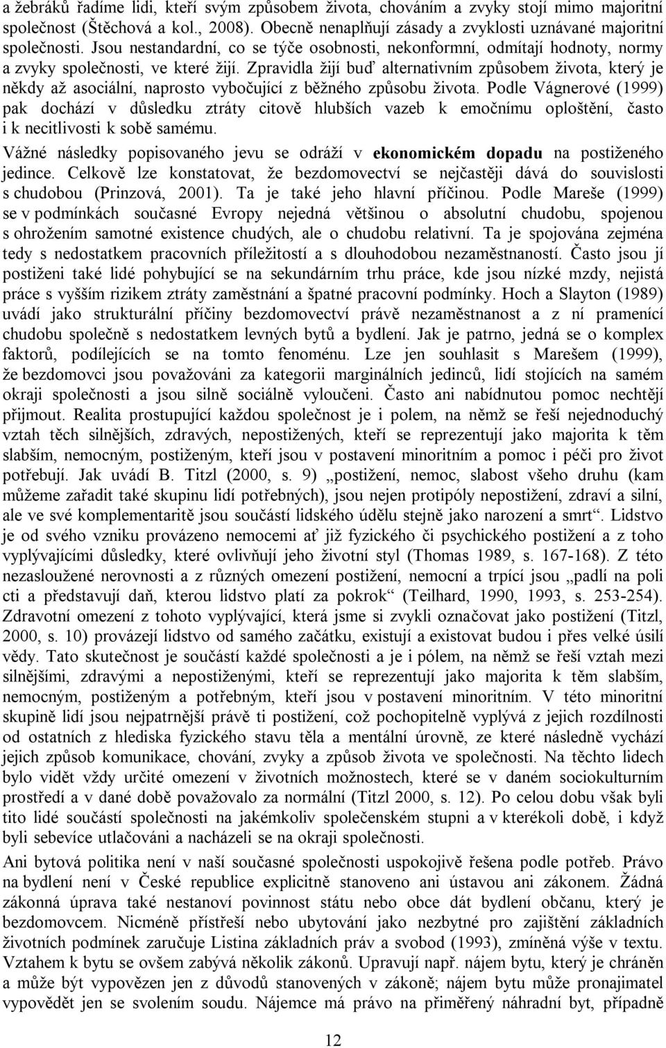 Zpravidla žijí buď alternativním způsobem života, který je někdy až asociální, naprosto vybočující z běžného způsobu života.