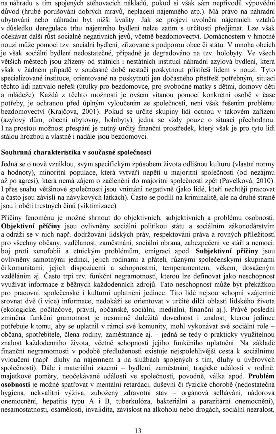 Lze však očekávat další růst sociálně negativních jevů, včetně bezdomovectví. Domácnostem v hmotné nouzi může pomoci tzv. sociální bydlení, zřizované s podporou obce či státu.