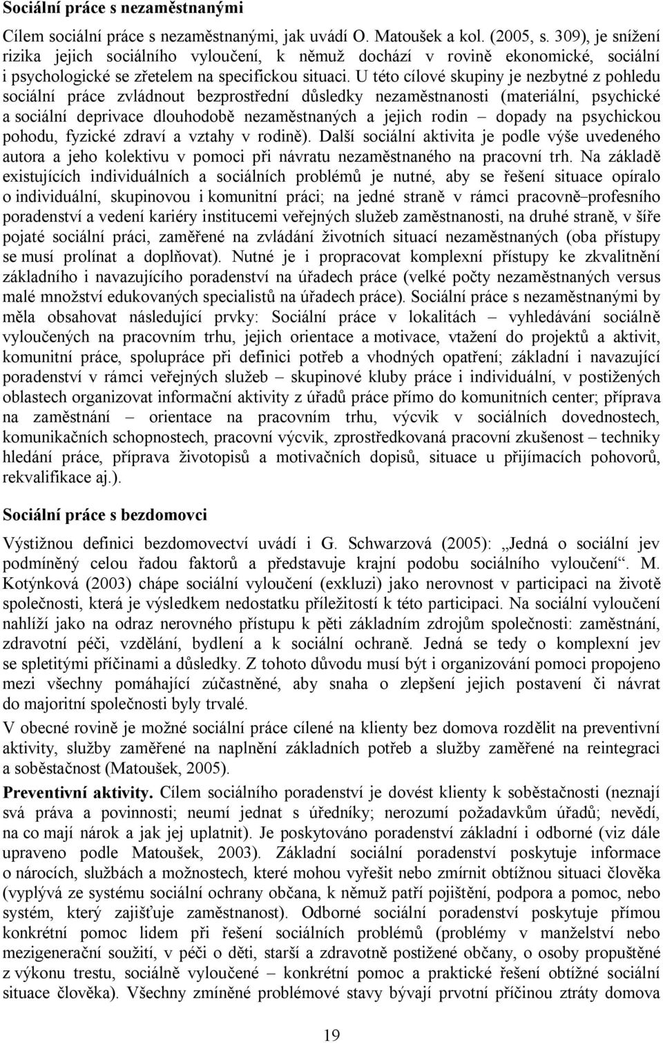 U této cílové skupiny je nezbytné z pohledu sociální práce zvládnout bezprostřední důsledky nezaměstnanosti (materiální, psychické a sociální deprivace dlouhodobě nezaměstnaných a jejich rodin dopady