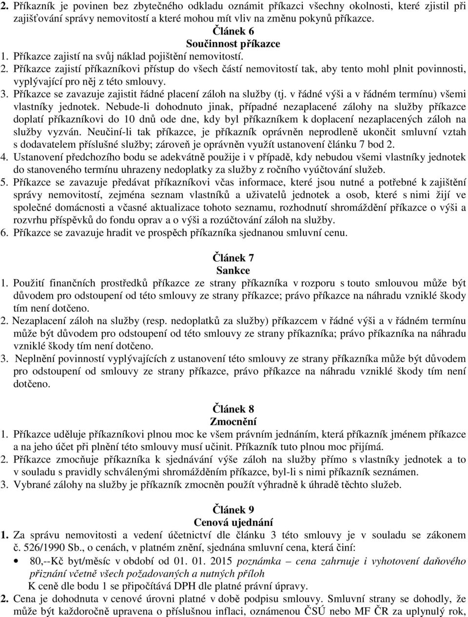 Příkazce zajistí příkazníkovi přístup do všech částí nemovitostí tak, aby tento mohl plnit povinnosti, vyplývající pro něj z této smlouvy. 3.