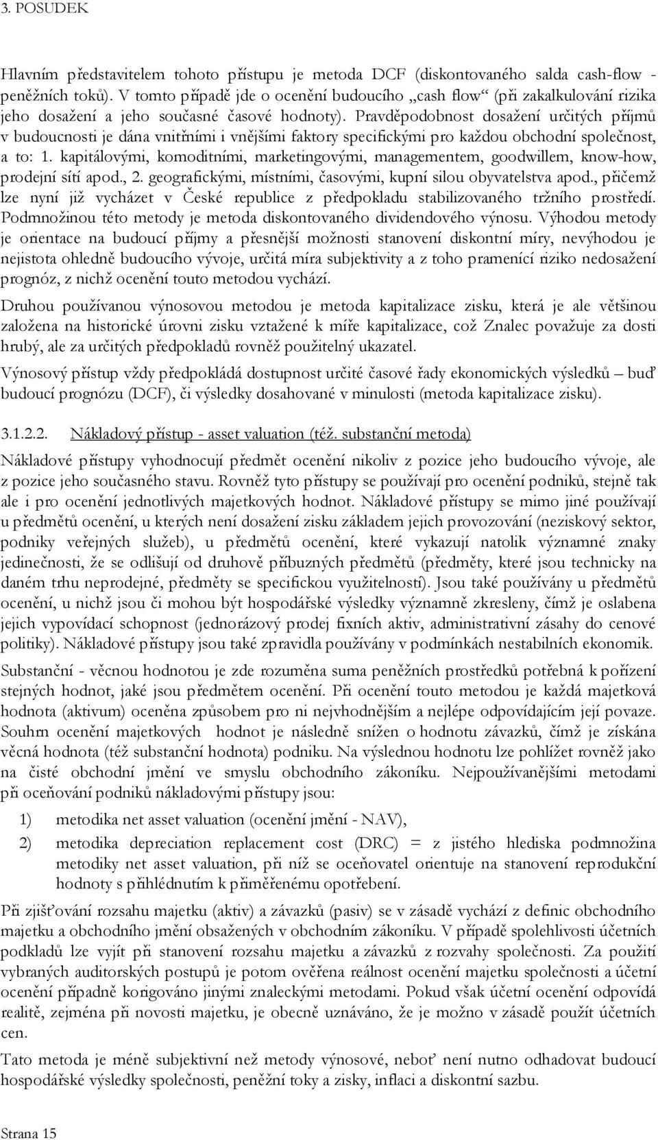 Pravděpodobnost dosažení určitých příjmů v budoucnosti je dána vnitřními i vnějšími faktory specifickými pro každou obchodní společnost, a to: 1.