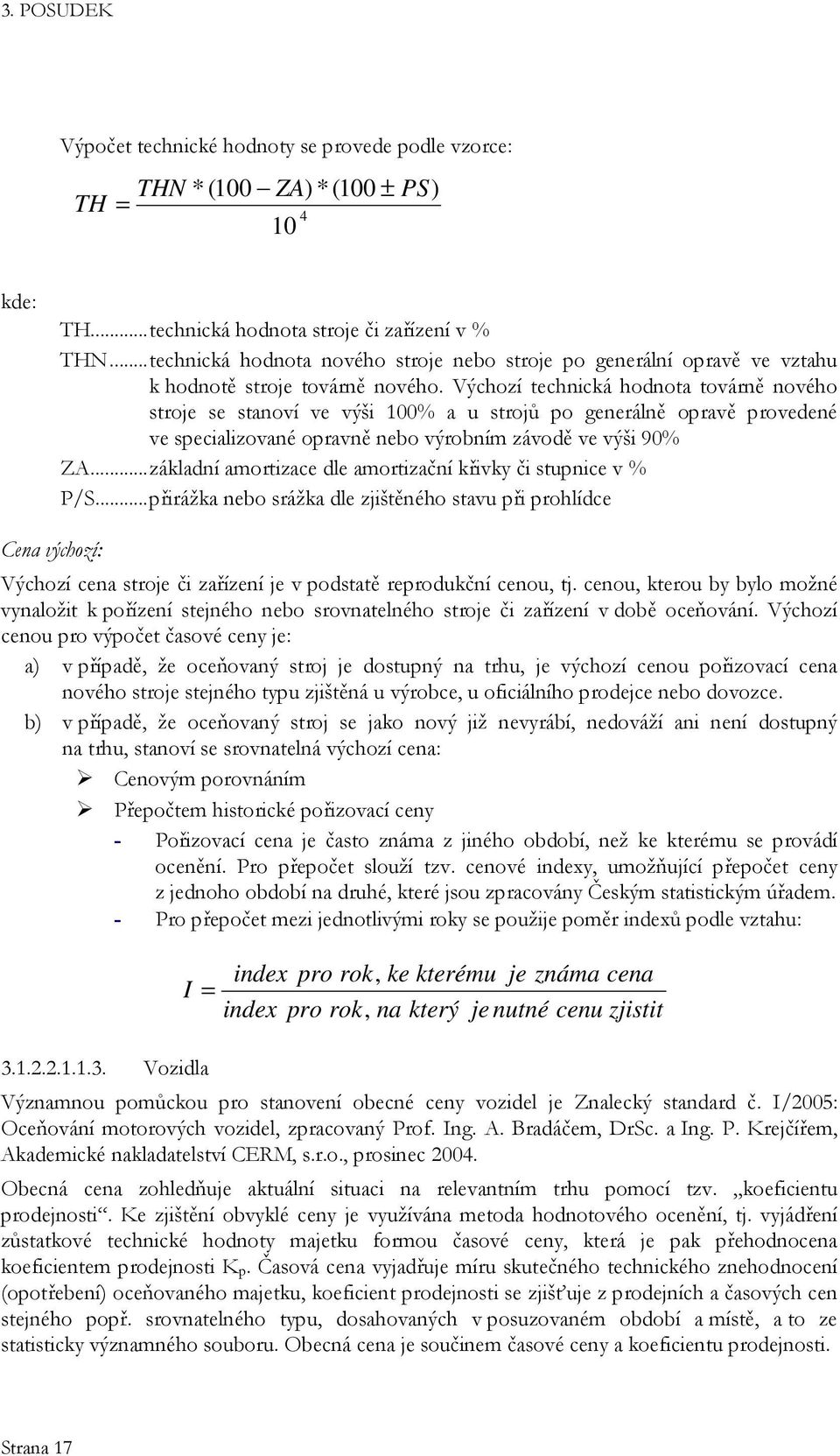 Výchozí technická hodnota továrně nového stroje se stanoví ve výši 100% a u strojů po generálně opravě provedené ve specializované opravně nebo výrobním závodě ve výši 90% ZA.