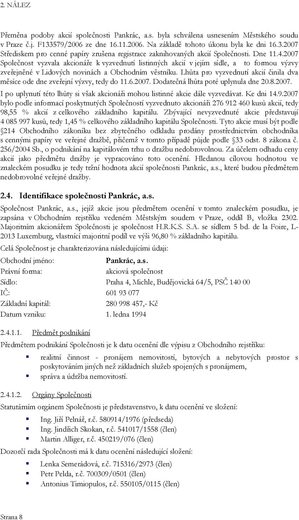 Lhůta pro vyzvednutí akcií činila dva měsíce ode dne zveřejní výzvy, tedy do 11.6.2007. Dodatečná lhůta poté uplynula dne 20.8.2007. I po uplynutí této lhůty si však akcionáři mohou listinné akcie dále vyzvedávat.