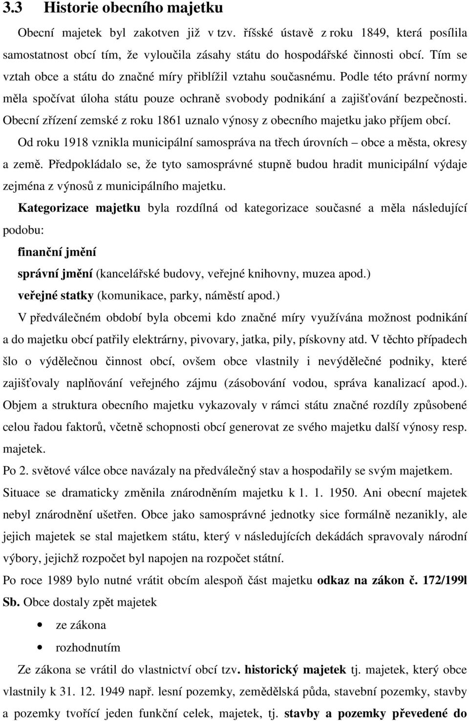 Obecní zřízení zemské z roku 1861 uznalo výnosy z obecního majetku jako příjem obcí. Od roku 1918 vznikla municipální samospráva na třech úrovních obce a města, okresy a země.