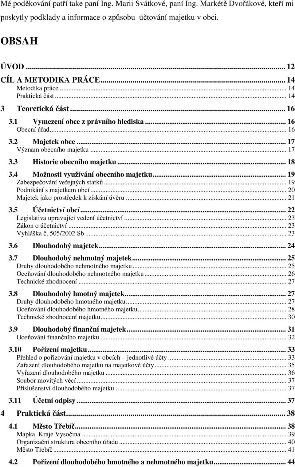 3 Historie obecního majetku... 18 3.4 Možnosti využívání obecního majetku... 19 Zabezpečování veřejných statků... 19 Podnikání s majetkem obcí... 20 Majetek jako prostředek k získání úvěru... 21 3.