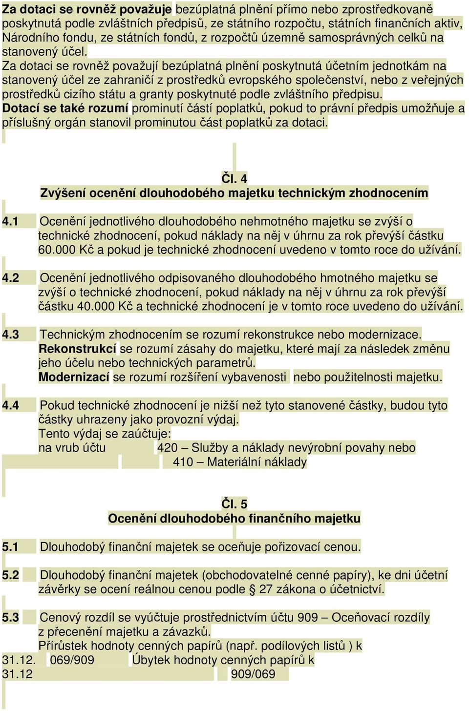 Za dotaci se rovněž považují bezúplatná plnění poskytnutá účetním jednotkám na stanovený účel ze zahraničí z prostředků evropského společenství, nebo z veřejných prostředků cizího státu a granty