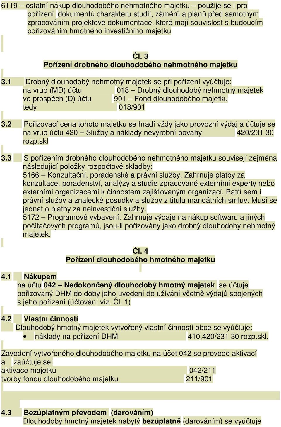 1 Drobný dlouhodobý nehmotný majetek se při pořízení vyúčtuje: na vrub (MD) účtu 018 Drobný dlouhodobý nehmotný majetek ve prospěch (D) účtu 901 Fond dlouhodobého majetku tedy 018/901 3.