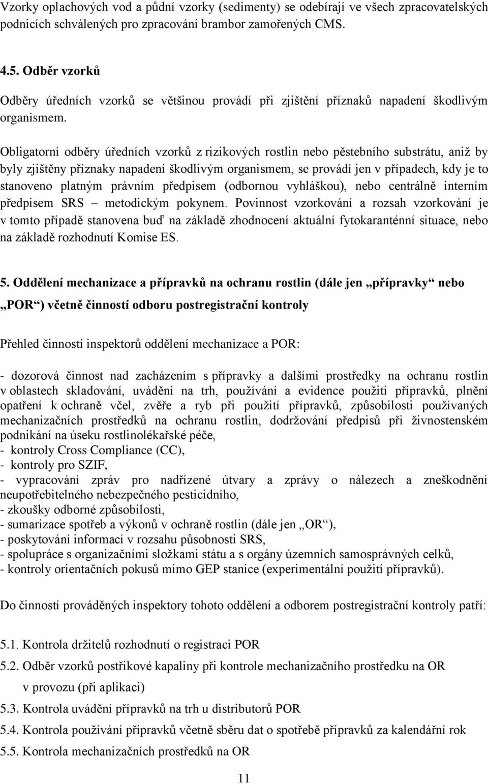 Obligatorní odběry úředních vzorků z rizikových rostlin nebo pěstebního substrátu, aniţ by byly zjištěny příznaky napadení škodlivým organismem, se provádí jen v případech, kdy je to stanoveno