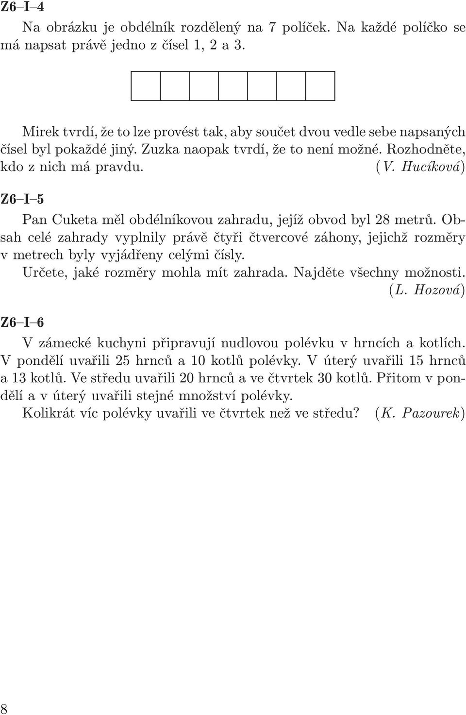 Obsah celé zahrady vyplnily právě čtyři čtvercové záhony, jejichž rozměry v metrech byly vyjádřeny celými čísly. Určete, jaké rozměry mohla mít zahrada. Najděte všechny možnosti. (L.