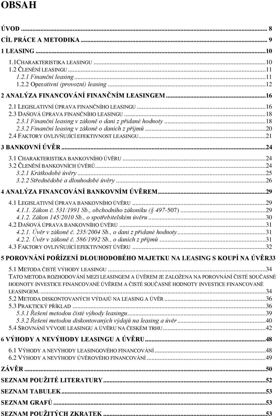 ..18 2.3.2 Finanční leasing v zákoně o daních z příjmů...20 2.4 FAKTORY OVLIVŇUJÍCÍ EFEKTIVNOST LEASINGU...21 3 BANKOVNÍ ÚVĚR...24 3.1 CHARAKTERISTIKA BANKOVNÍHO ÚVĚRU...24 3.2 ČLENĚNÍ BANKOVNÍCH ÚVĚRŮ.