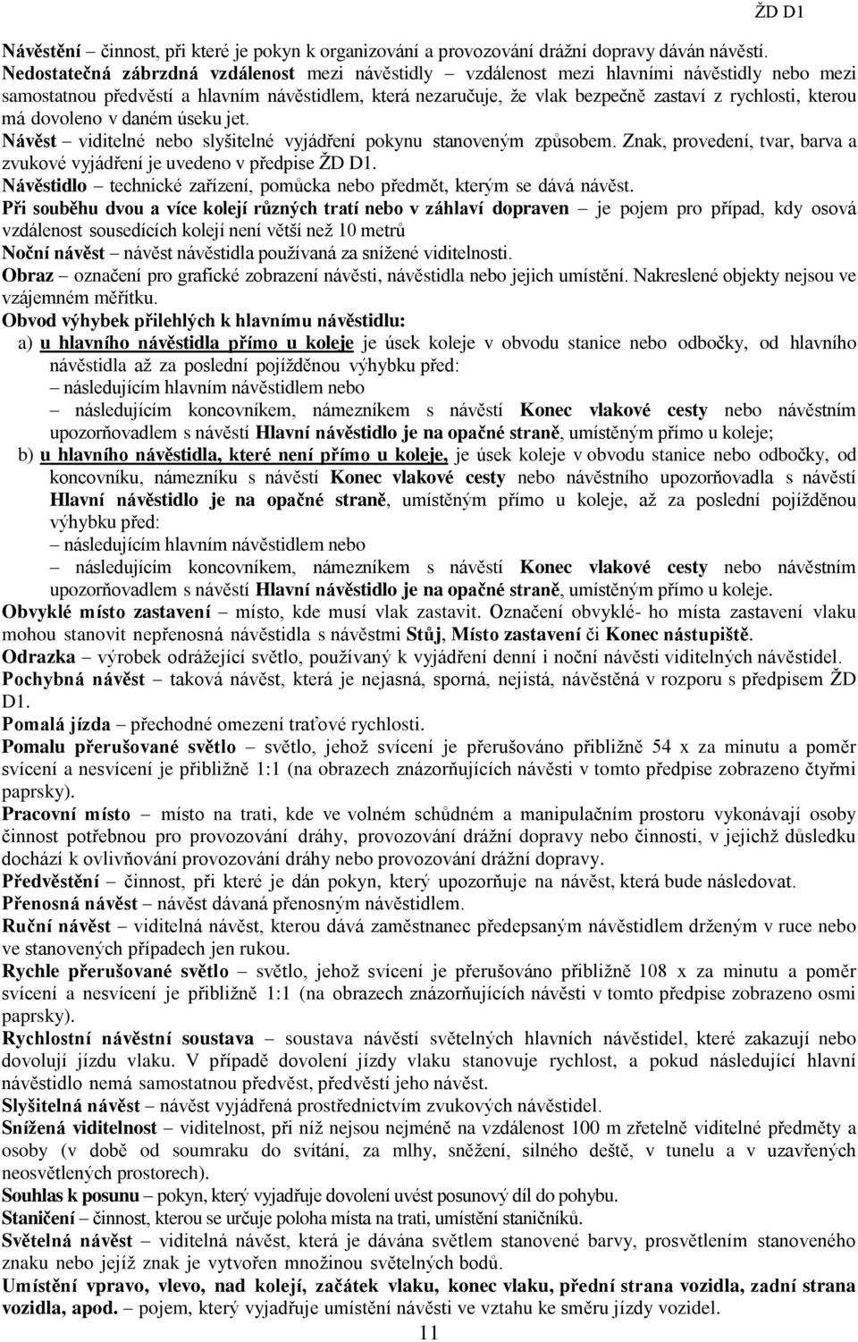 kterou má dovoleno v daném úseku jet. Návěst viditelné nebo slyšitelné vyjádření pokynu stanoveným způsobem. Znak, provedení, tvar, barva a zvukové vyjádření je uvedeno v předpise ŽD D1.