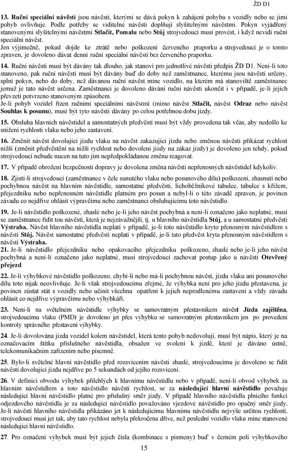 Jen výjimečně, pokud dojde ke ztrátě nebo poškození červeného praporku a strojvedoucí je o tomto zpraven, je dovoleno dávat denní ruční speciální návěsti bez červeného praporku. 14.