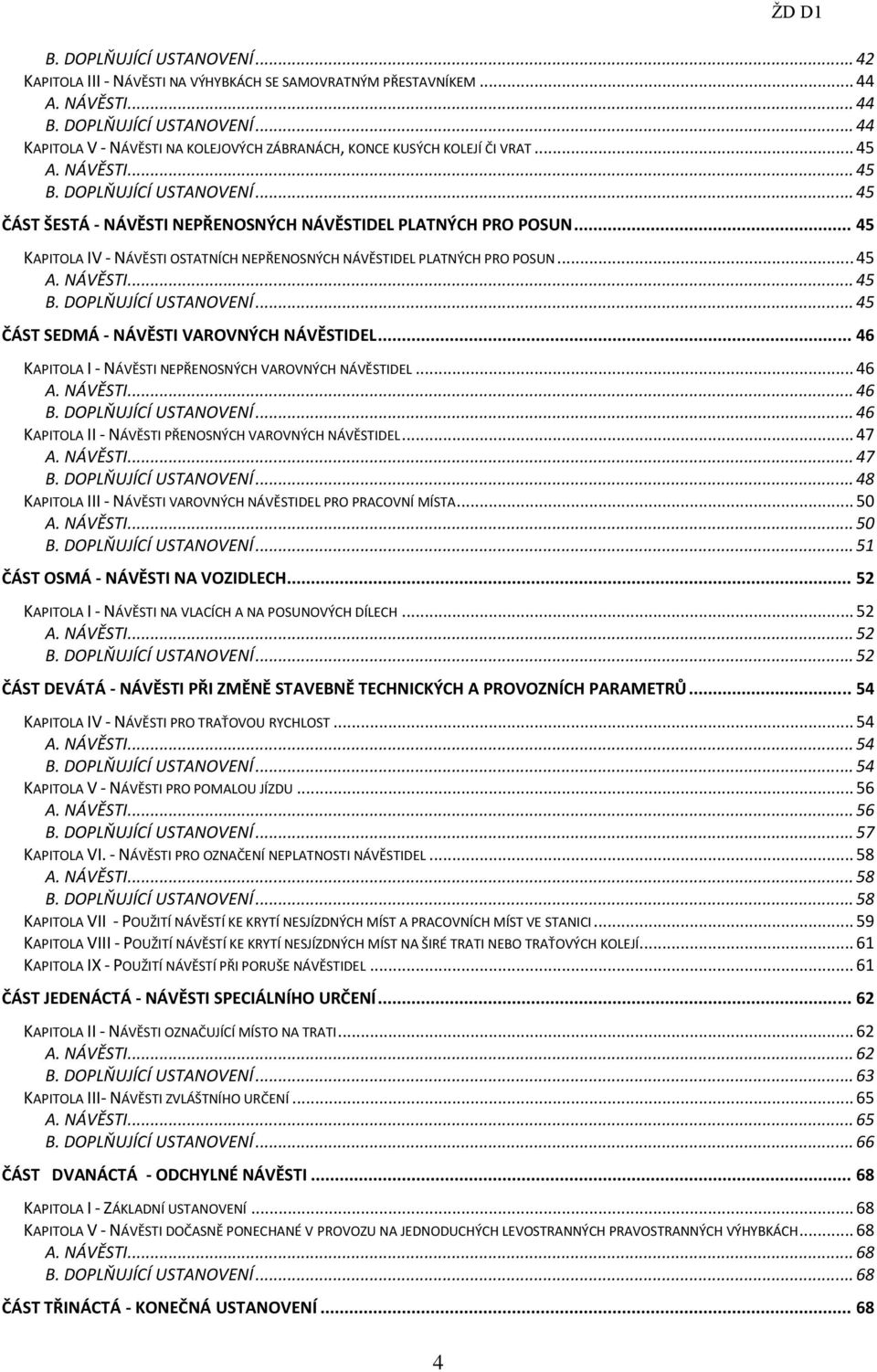 .. 45 A. NÁVĚSTI... 45 B. DOPLŇUJÍCÍ USTANOVENÍ... 45 ČÁST SEDMÁ - NÁVĚSTI VAROVNÝCH NÁVĚSTIDEL... 46 KAPITOLA I - NÁVĚSTI NEPŘENOSNÝCH VAROVNÝCH NÁVĚSTIDEL... 46 A. NÁVĚSTI... 46 B.