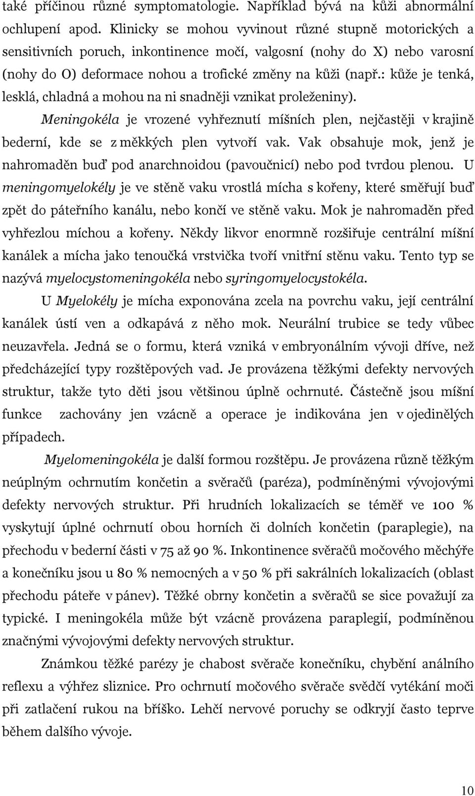 : kůže je tenká, lesklá, chladná a mohou na ni snadněji vznikat proleženiny). Meningokéla je vrozené vyhřeznutí míšních plen, nejčastěji v krajině bederní, kde se z měkkých plen vytvoří vak.