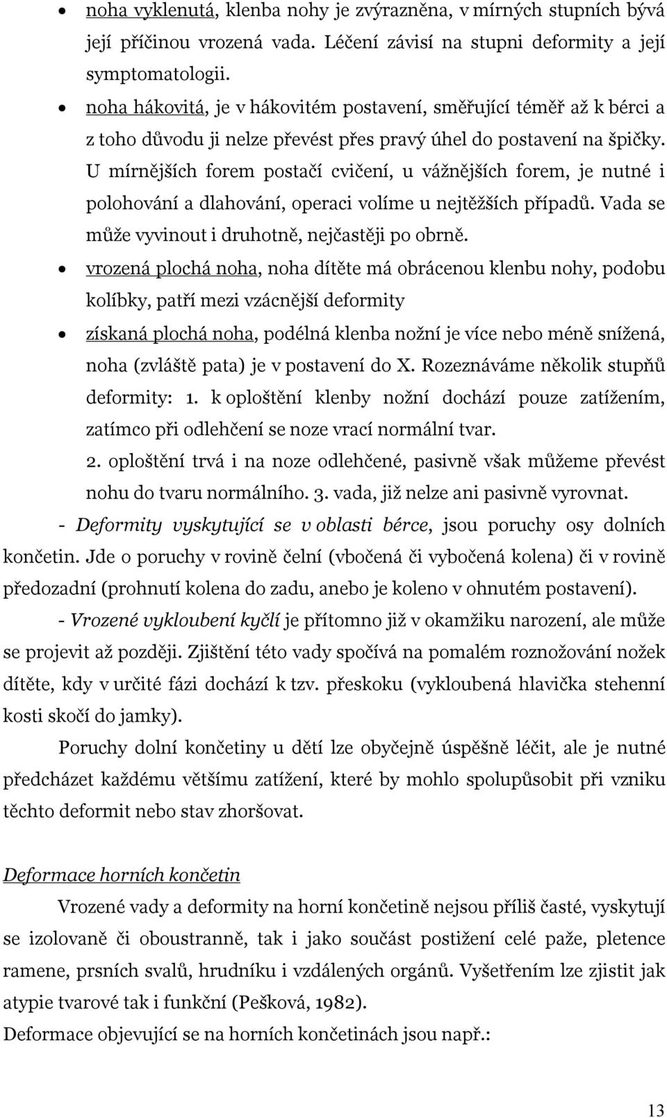 U mírnějších forem postačí cvičení, u vážnějších forem, je nutné i polohování a dlahování, operaci volíme u nejtěžších případů. Vada se může vyvinout i druhotně, nejčastěji po obrně.