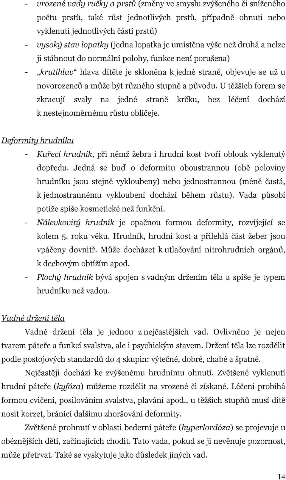 stupně a původu. U těžších forem se zkracují svaly na jedné straně krčku, bez léčení dochází k nestejnoměrnému růstu obličeje.