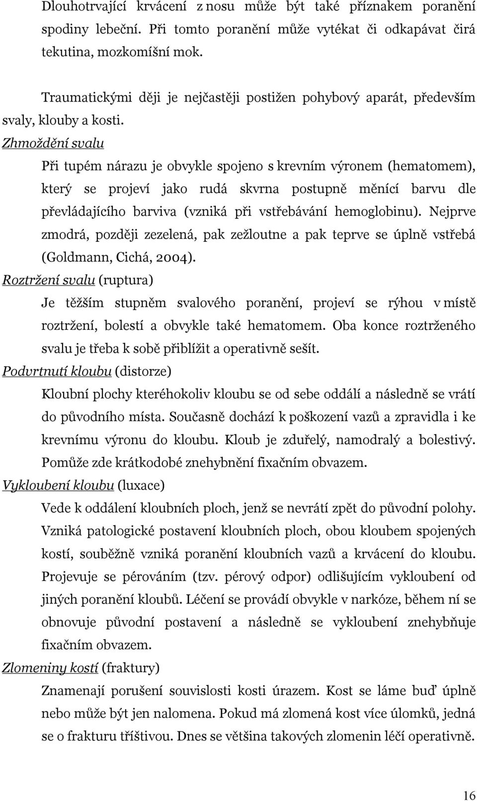 Zhmoždění svalu Při tupém nárazu je obvykle spojeno s krevním výronem (hematomem), který se projeví jako rudá skvrna postupně měnící barvu dle převládajícího barviva (vzniká při vstřebávání