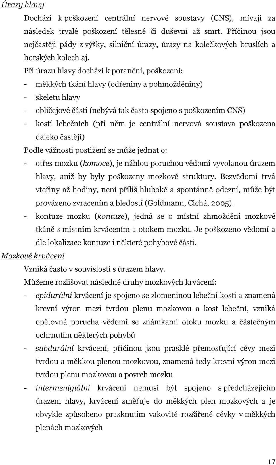 Při úrazu hlavy dochází k poranění, poškození: - měkkých tkání hlavy (odřeniny a pohmožděniny) - skeletu hlavy - obličejové části (nebývá tak často spojeno s poškozením CNS) - kostí lebečních (při