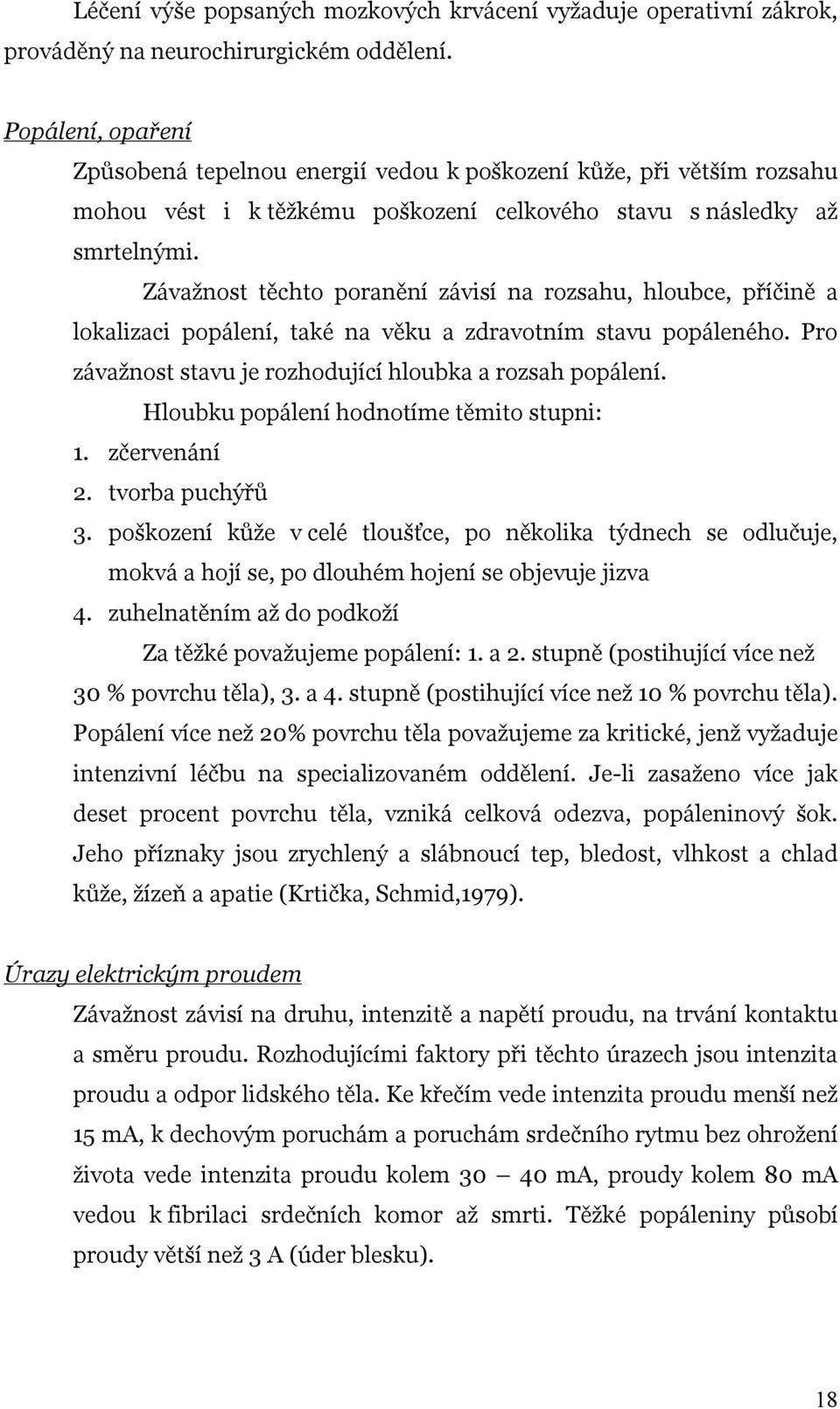 Závažnost těchto poranění závisí na rozsahu, hloubce, příčině a lokalizaci popálení, také na věku a zdravotním stavu popáleného. Pro závažnost stavu je rozhodující hloubka a rozsah popálení.