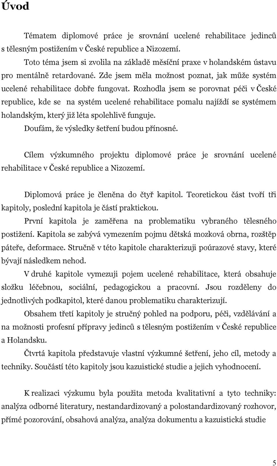 Rozhodla jsem se porovnat péči v České republice, kde se na systém ucelené rehabilitace pomalu najíždí se systémem holandským, který již léta spolehlivě funguje.