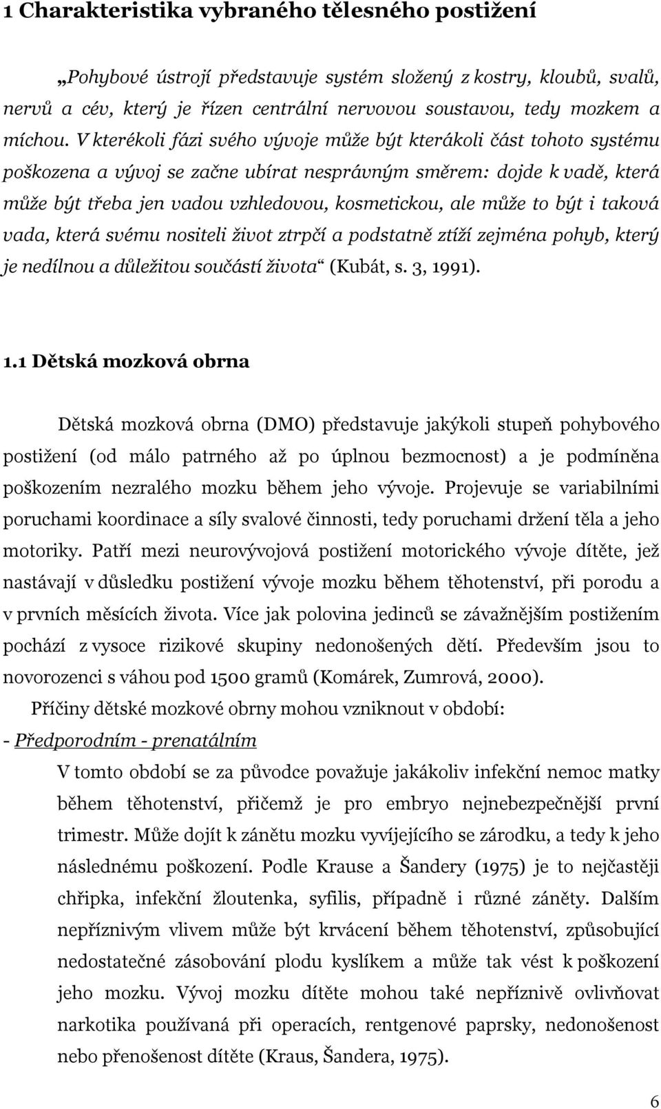 může to být i taková vada, která svému nositeli život ztrpčí a podstatně ztíží zejména pohyb, který je nedílnou a důležitou součástí života (Kubát, s. 3, 19