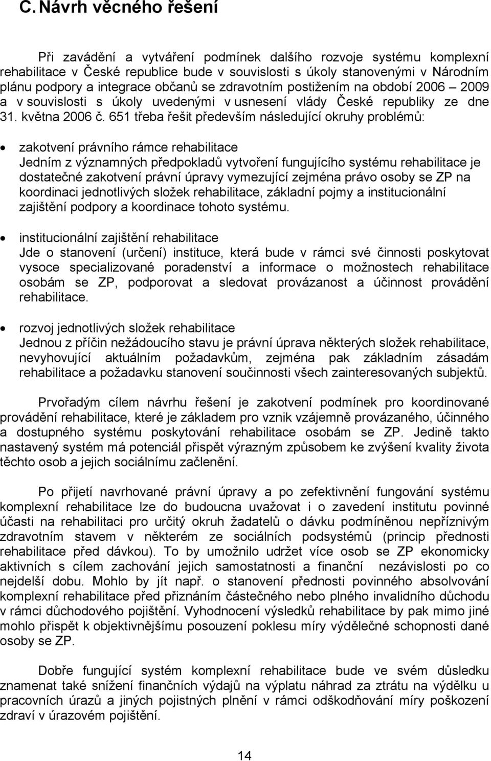 651 třeba řešit především následující okruhy problémů: zakotvení právního rámce rehabilitace Jedním z významných předpokladů vytvoření fungujícího systému rehabilitace je dostatečné zakotvení právní