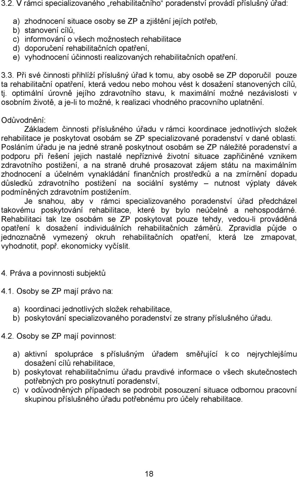 3. Při své činnosti přihlíží příslušný úřad k tomu, aby osobě se ZP doporučil pouze ta rehabilitační opatření, která vedou nebo mohou vést k dosažení stanovených cílů, tj.