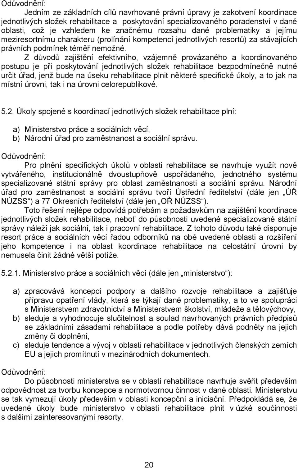 Z důvodů zajištění efektivního, vzájemně provázaného a koordinovaného postupu je při poskytování jednotlivých složek rehabilitace bezpodmínečně nutné určit úřad, jenž bude na úseku rehabilitace plnit