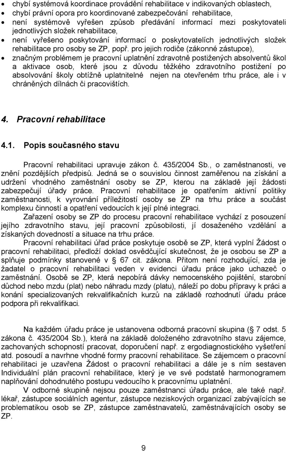 pro jejich rodiče (zákonné zástupce), značným problémem je pracovní uplatnění zdravotně postižených absolventů škol a aktivace osob, které jsou z důvodu těžkého zdravotního postižení po absolvování