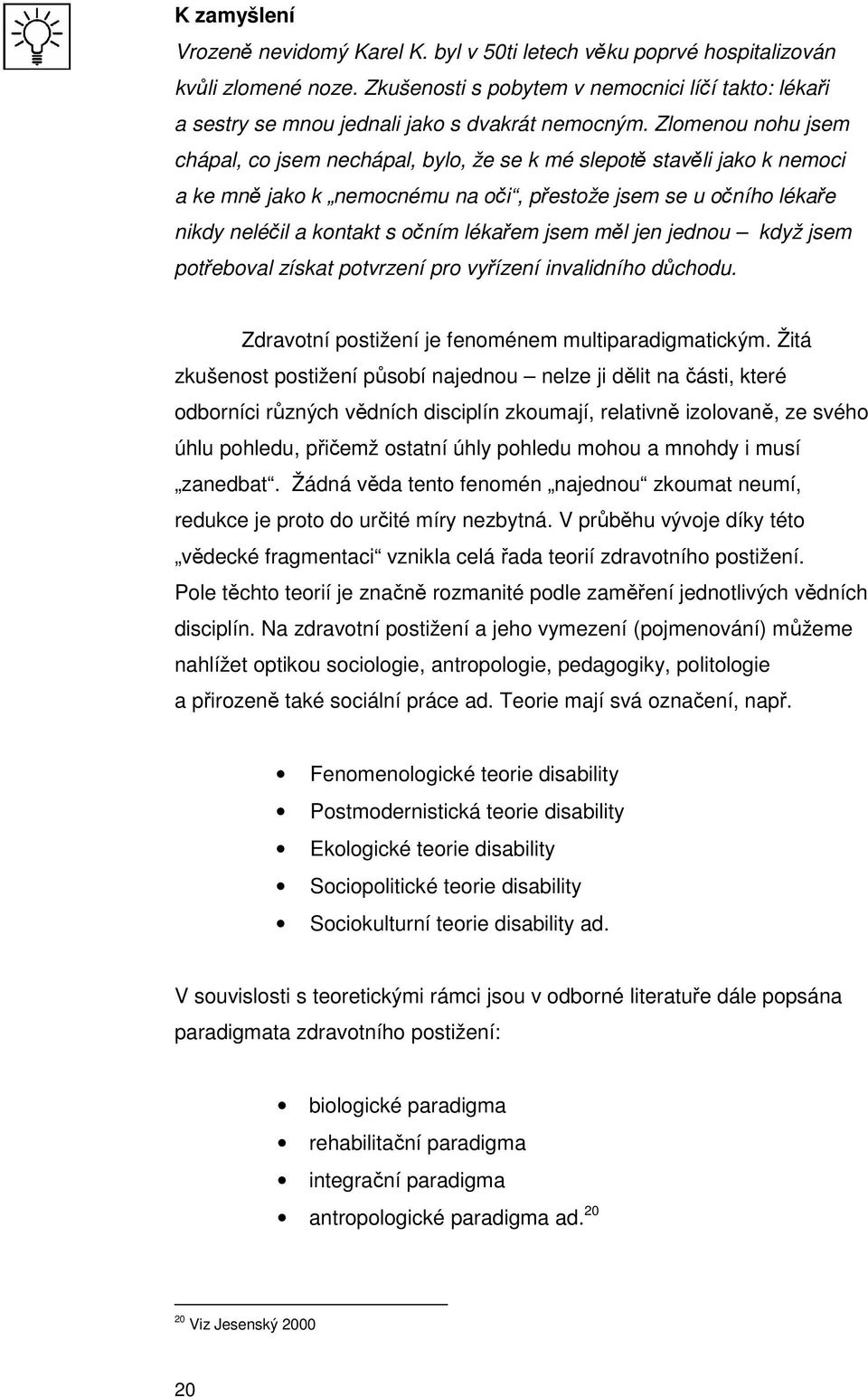 Zlomenou nohu jsem chápal, co jsem nechápal, bylo, že se k mé slepotě stavěli jako k nemoci a ke mně jako k nemocnému na oči, přestože jsem se u očního lékaře nikdy neléčil a kontakt s očním lékařem