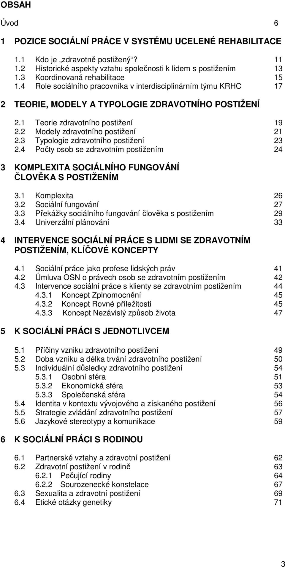 2 Modely zdravotního postižení 21 2.3 Typologie zdravotního postižení 23 2.4 Počty osob se zdravotním postižením 24 3 KOMPLEXITA SOCIÁLNÍHO FUNGOVÁNÍ ČLOVĚKA S POSTIŽENÍM 3.1 Komplexita 26 3.