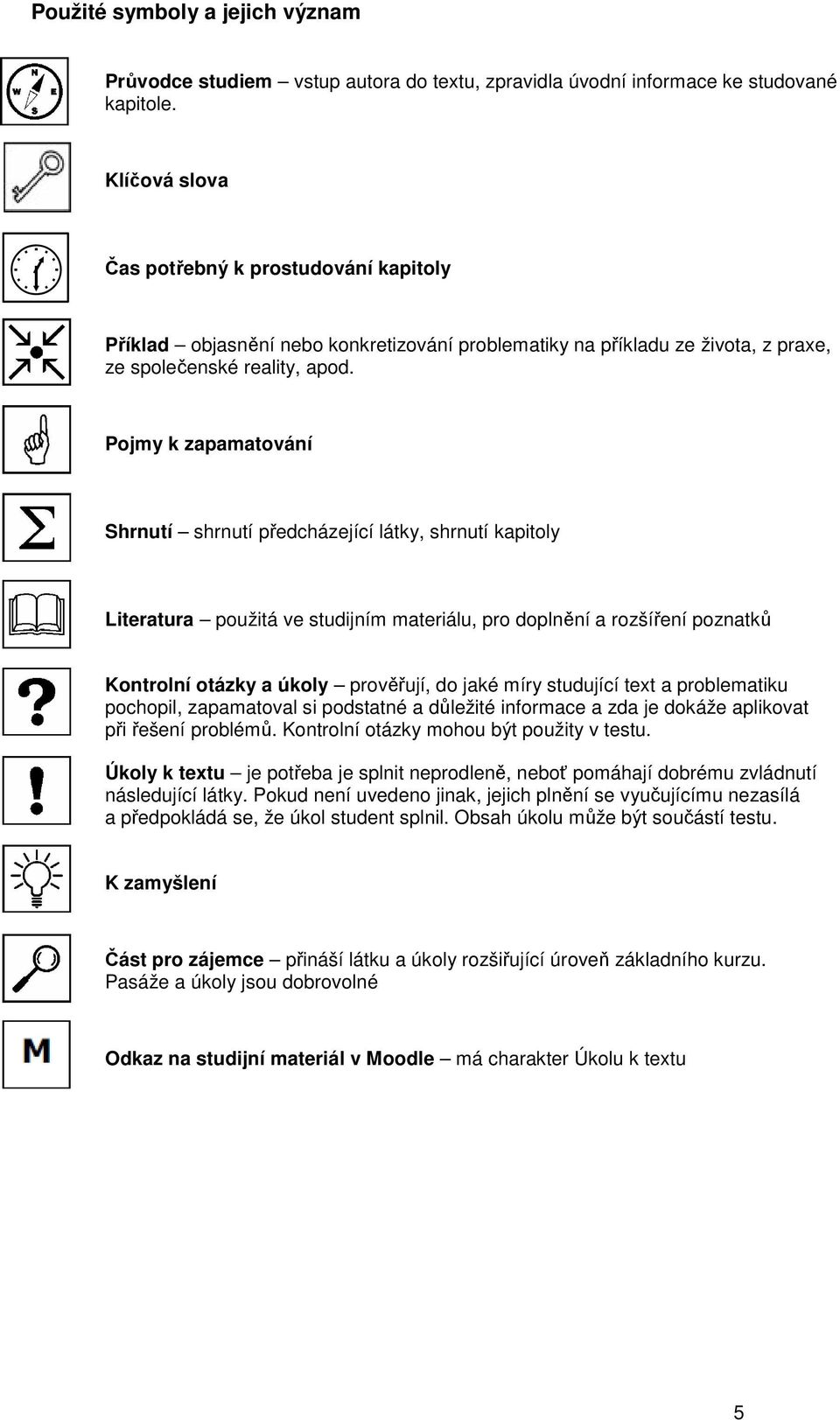 Pojmy k zapamatování Shrnutí shrnutí předcházející látky, shrnutí kapitoly Literatura použitá ve studijním materiálu, pro doplnění a rozšíření poznatků Kontrolní otázky a úkoly prověřují, do jaké