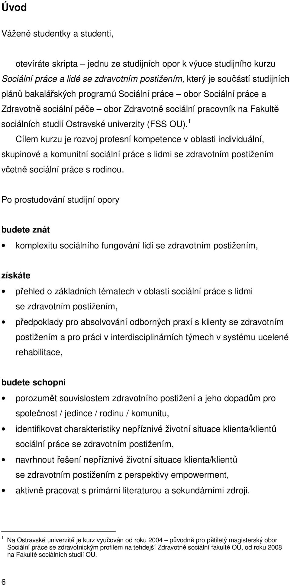 1 Cílem kurzu je rozvoj profesní kompetence v oblasti individuální, skupinové a komunitní sociální práce s lidmi se zdravotním postižením včetně sociální práce s rodinou.