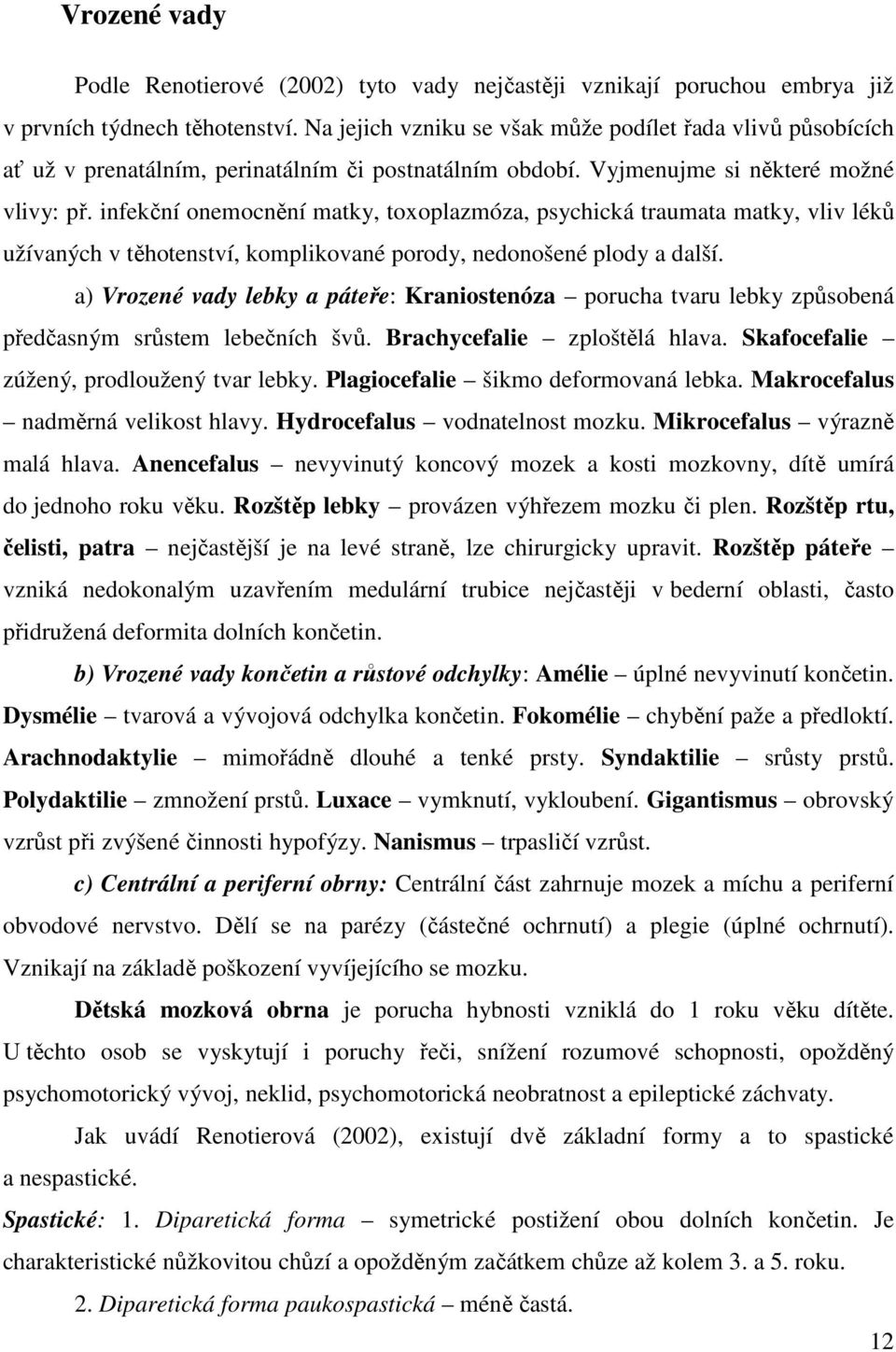 infekční onemocnění matky, toxoplazmóza, psychická traumata matky, vliv léků užívaných v těhotenství, komplikované porody, nedonošené plody a další.