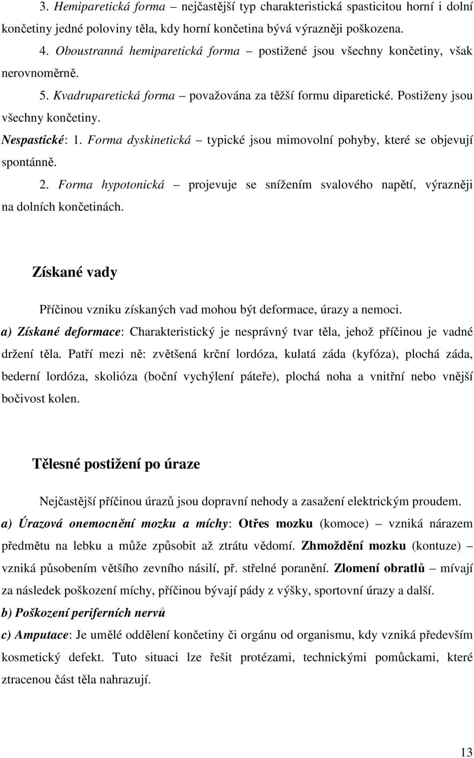 Forma dyskinetická typické jsou mimovolní pohyby, které se objevují spontánně. 2. Forma hypotonická projevuje se snížením svalového napětí, výrazněji na dolních končetinách.