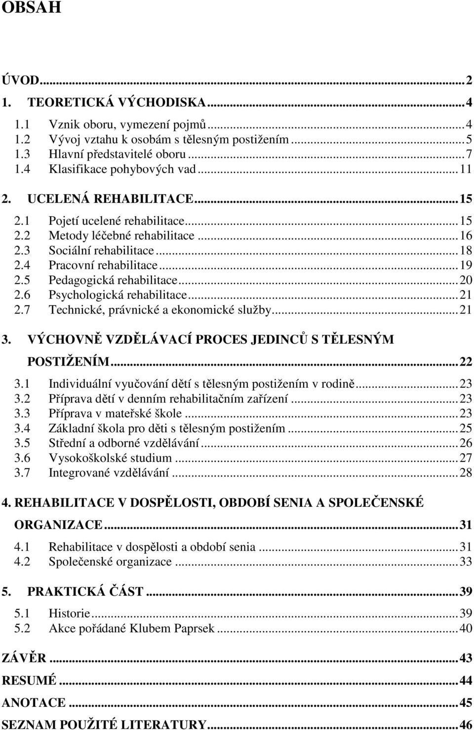 ..20 2.6 Psychologická rehabilitace...21 2.7 Technické, právnické a ekonomické služby...21 3. VÝCHOVNĚ VZDĚLÁVACÍ PROCES JEDINCŮ S TĚLESNÝM POSTIŽENÍM...22 3.