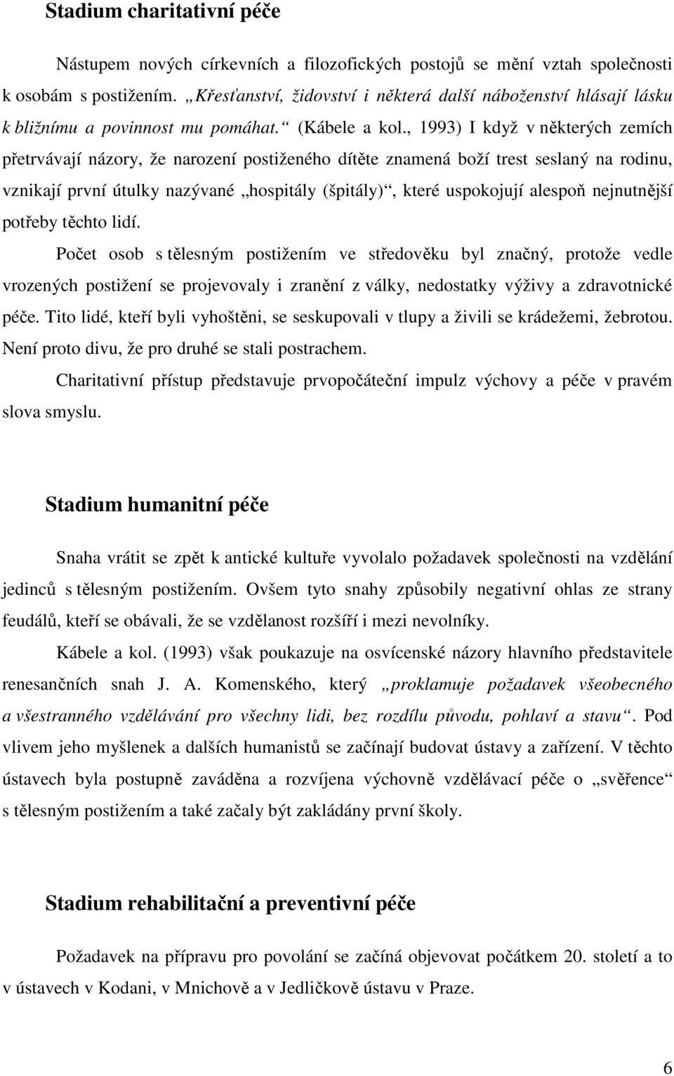 , 1993) I když v některých zemích přetrvávají názory, že narození postiženého dítěte znamená boží trest seslaný na rodinu, vznikají první útulky nazývané hospitály (špitály), které uspokojují alespoň