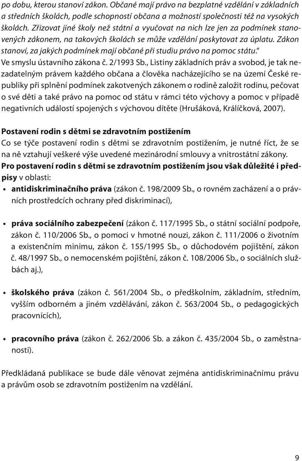 Zákon stanoví, za jakých podmínek mají občané při studiu právo na pomoc státu. Ve smyslu ústavního zákona č. 2/1993 Sb.