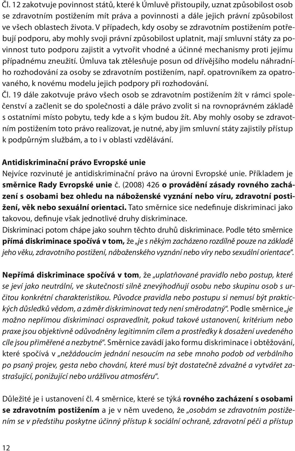 mechanismy proti jejímu případnému zneužití. Úmluva tak ztělesňuje posun od dřívějšího modelu náhradního rozhodování za osoby se zdravotním postižením, např.