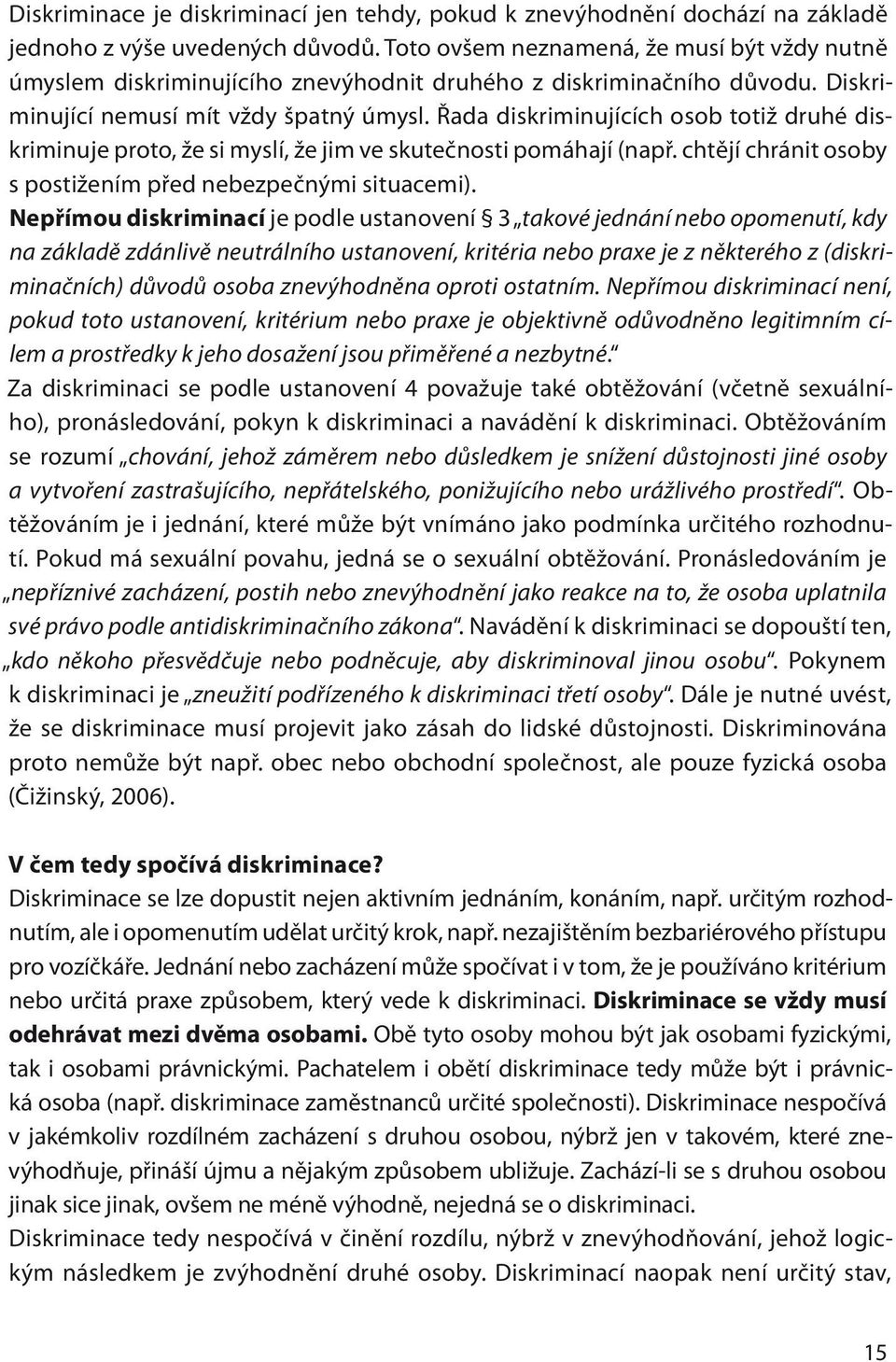 Řada diskriminujících osob totiž druhé diskriminuje proto, že si myslí, že jim ve skutečnosti pomáhají (např. chtějí chránit osoby s postižením před nebezpečnými situacemi).