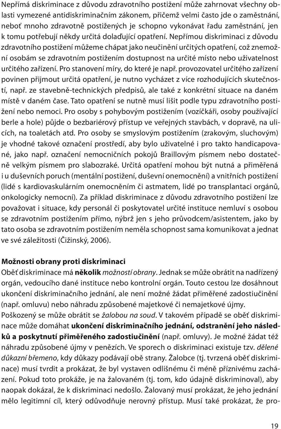 Nepřímou diskriminaci z důvodu zdravotního postižení můžeme chápat jako neučinění určitých opatření, což znemožní osobám se zdravotním postižením dostupnost na určité místo nebo uživatelnost určitého