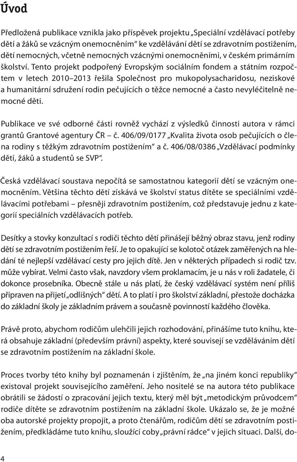 Tento projekt podpořený Evropským sociálním fondem a státním rozpočtem v letech 2010 2013 řešila Společnost pro mukopolysacharidosu, neziskové a humanitární sdružení rodin pečujících o těžce nemocné