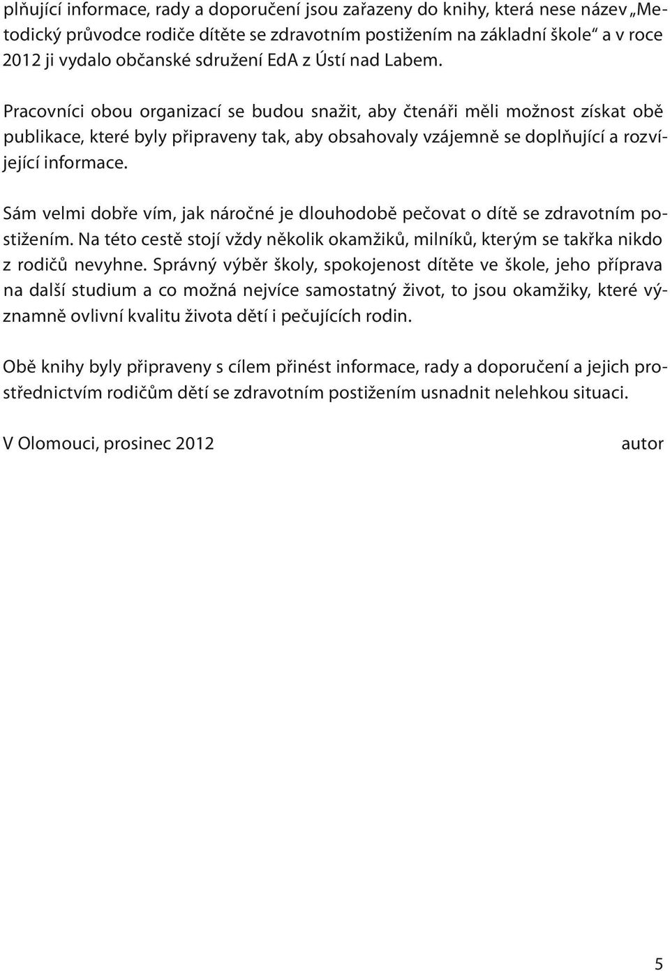 Pracovníci obou organizací se budou snažit, aby čtenáři měli možnost získat obě publikace, které byly připraveny tak, aby obsahovaly vzájemně se doplňující a rozvíjející informace.