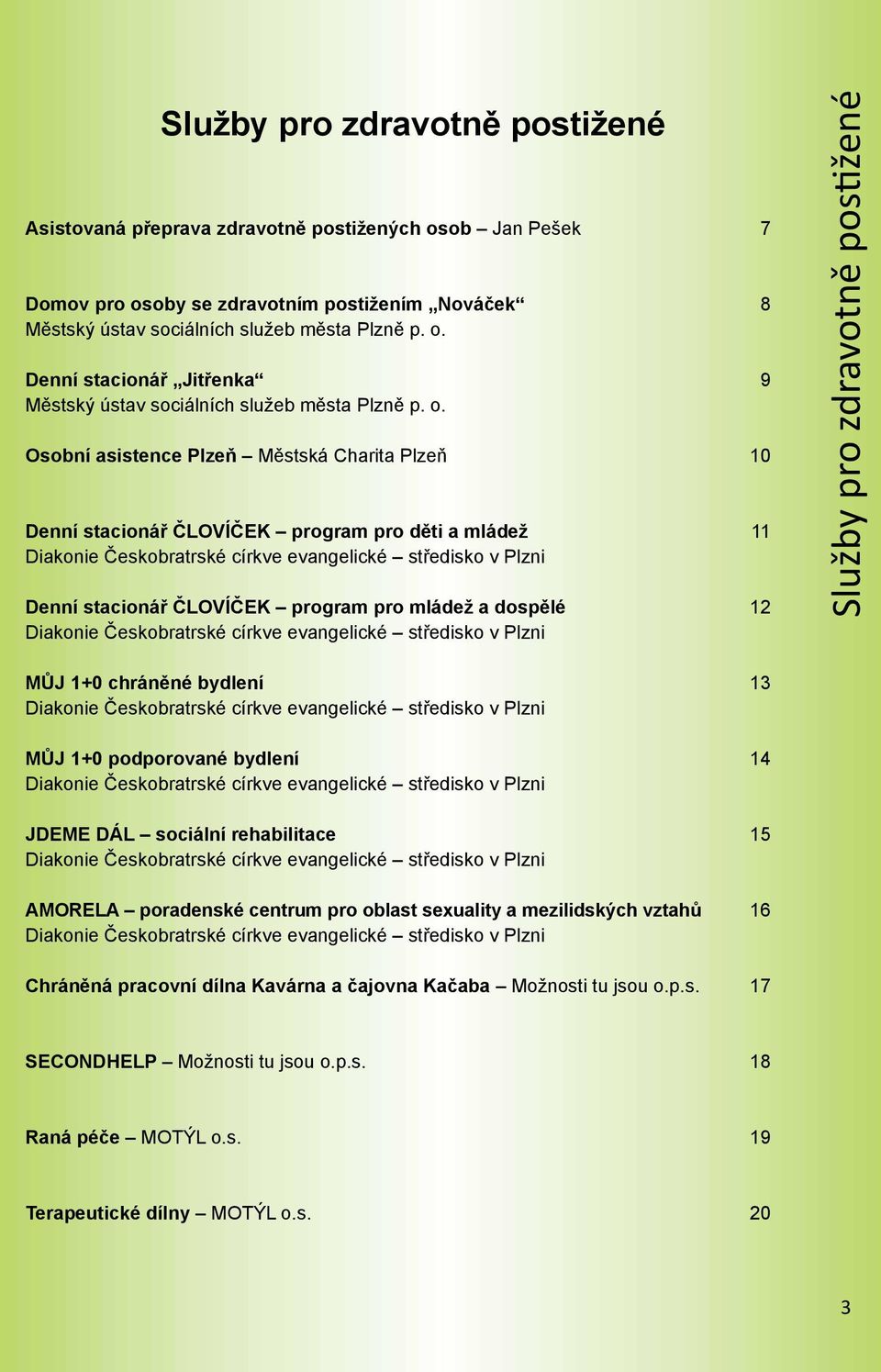 pro mládež a dospělé 12 Diakonie Českobratrské církve evangelické středisko v Plzni Služby pro zdravotně postižené MŮJ 1+0 chráněné bydlení 13 Diakonie Českobratrské církve evangelické středisko v