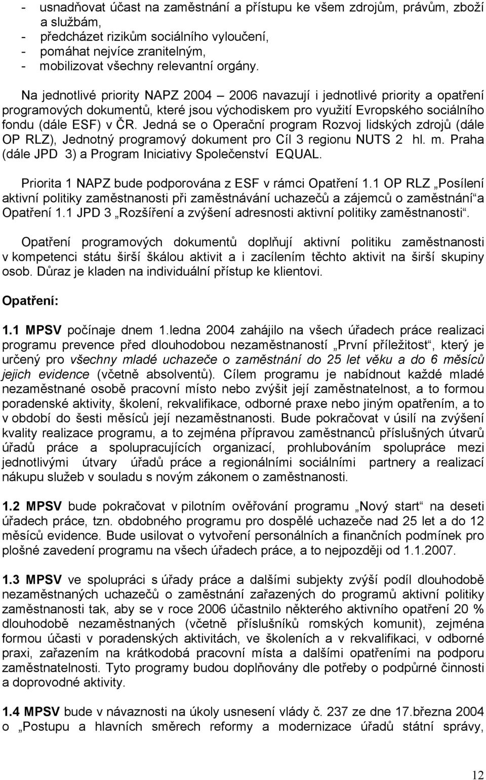 Jedná se o Operační program Rozvoj lidských zdrojů (dále OP RLZ), Jednotný programový dokument pro Cíl 3 regionu NUTS 2 hl. m. Praha (dále JPD 3) a Program Iniciativy Společenství EQUAL.